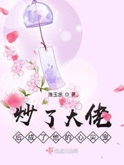 炒了大佬后成了他的心尖宠小说txt免费