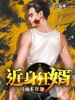 近身狂婿1001近身狂婿 - 百度