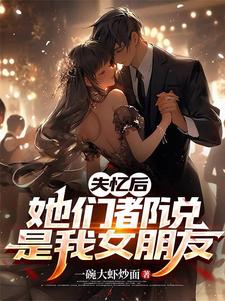 失忆后她们都说是我女朋友百度百科